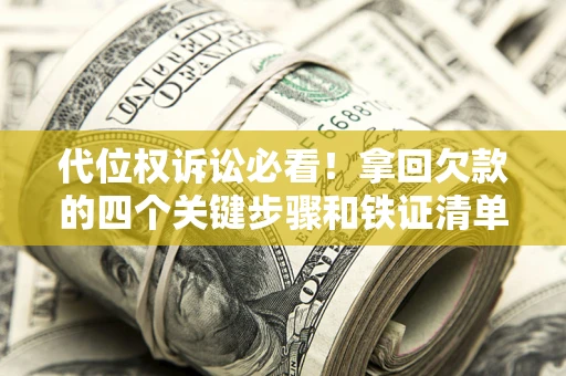 济南代位权诉讼必看!拿回欠款的四个关键步骤和铁证清单 济南代位权诉讼必看!拿回欠款的四个关键步骤和铁证清单