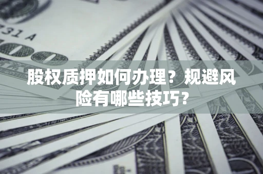 济南股权质押如何办理？规避风险有哪些技巧？