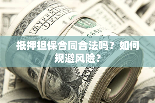 济南抵押担保合同合法吗？如何规避风险？