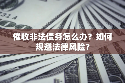 济南催收非法债务怎么办？如何规避法律风险？