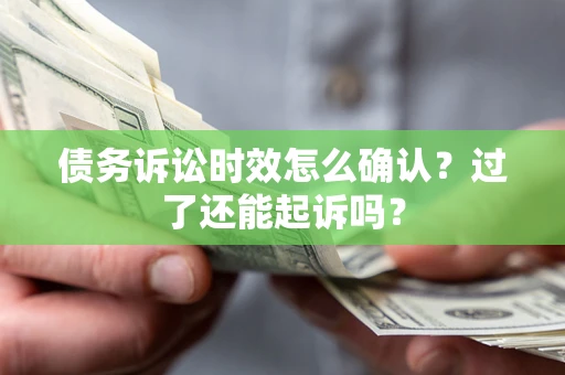 济南债务诉讼时效怎么确认？过了还能起诉吗？