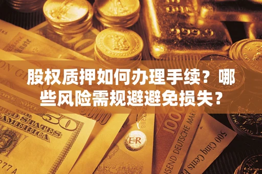 济南股权质押如何办理手续？哪些风险需规避避免损失？