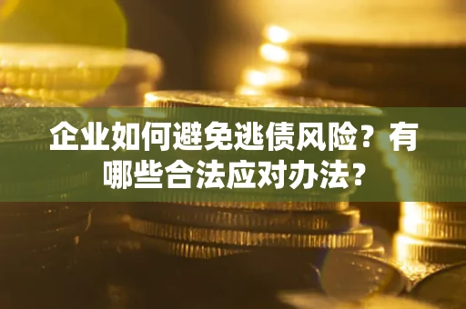济南企业如何避免逃债风险？有哪些合法应对办法？