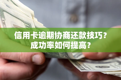 济南信用卡逾期协商还款技巧？成功率如何提高？