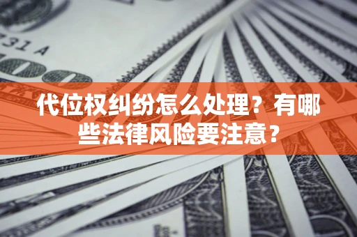 济南代位权纠纷怎么处理？有哪些法律风险要注意？