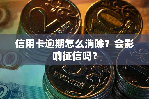 济南信用卡逾期怎么消除？会影响征信吗？