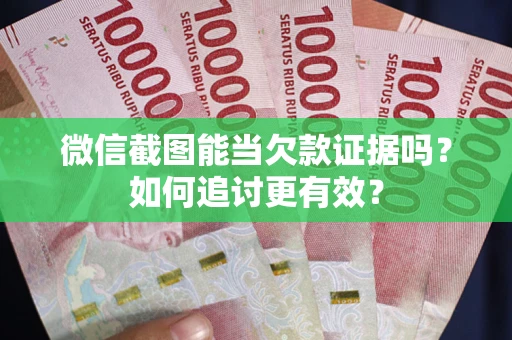 济南微信截图能当欠款证据吗？如何追讨更有效？