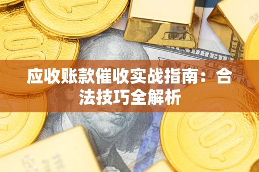 济南应收账款催收实战指南：合法技巧全解析