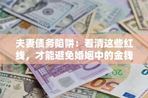 济南夫妻债务陷阱：看清这些红线，才能避免婚姻中的金钱危机