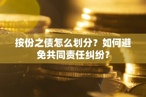 济南按份之债怎么划分？如何避免共同责任纠纷？