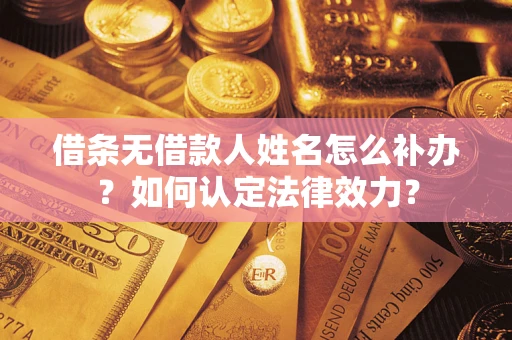 济南借条无借款人姓名怎么补办？如何认定法律效力？