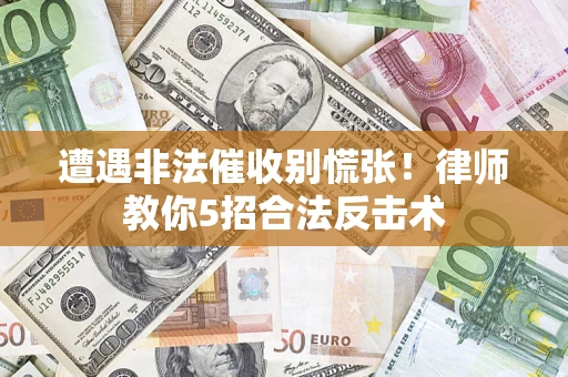 济南遭遇非法催收别慌张！律师教你5招合法反击术