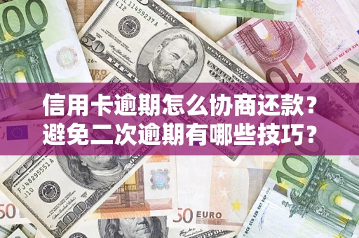 济南信用卡逾期怎么协商还款？避免二次逾期有哪些技巧？