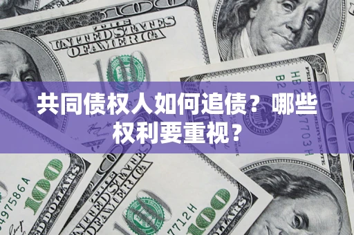 济南共同债权人如何追债？哪些权利要重视？