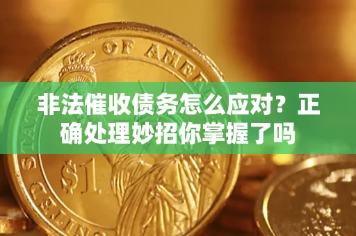 济南非法催收债务怎么应对？正确处理妙招你掌握了吗