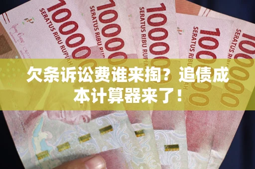济南欠条诉讼费谁来掏？追债成本计算器来了！