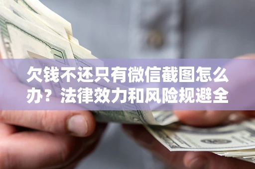 济南欠钱不还只有微信截图怎么办？法律效力和风险规避全解析