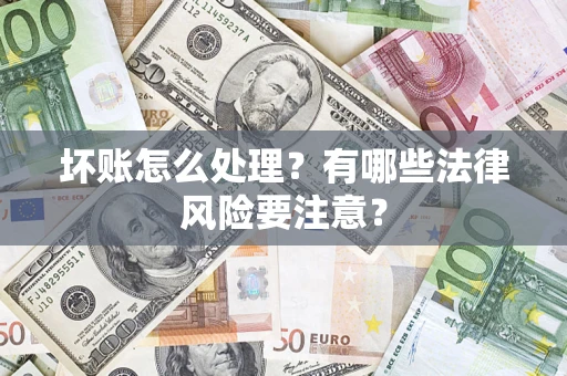 济南坏账怎么处理？有哪些法律风险要注意？