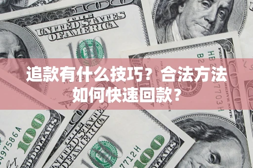 济南追款有什么技巧？合法方法如何快速回款？