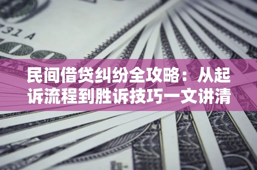 济南民间借贷纠纷全攻略：从起诉流程到胜诉技巧一文讲清