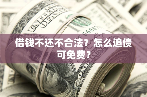 济南借钱不还不合法？怎么追债可免费？