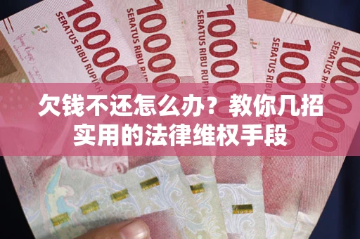 济南欠钱不还怎么办？教你几招实用的法律维权手段