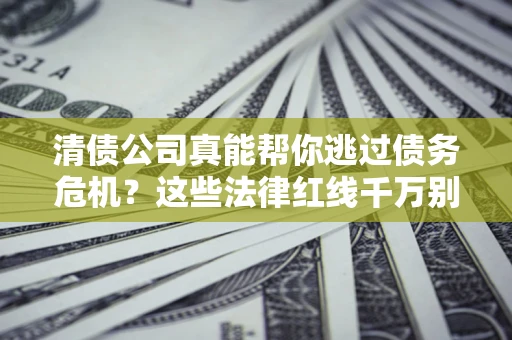 济南清债公司真能帮你逃过债务危机？这些法律红线千万别踩