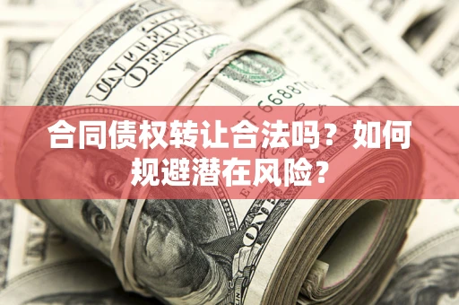 济南合同债权转让合法吗?如何规避潜在风险? 济南合同债权转让合法吗?如何规避潜在风险?