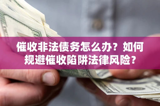 济南催收非法债务怎么办？如何规避催收陷阱法律风险？