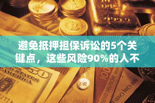 济南避免抵押担保诉讼的5个关键点，这些风险90%的人不知道！