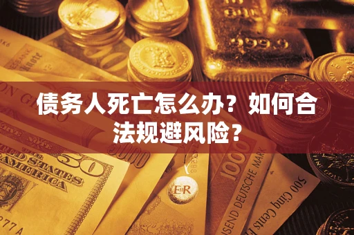 济南债务人死亡怎么办？如何合法规避风险？