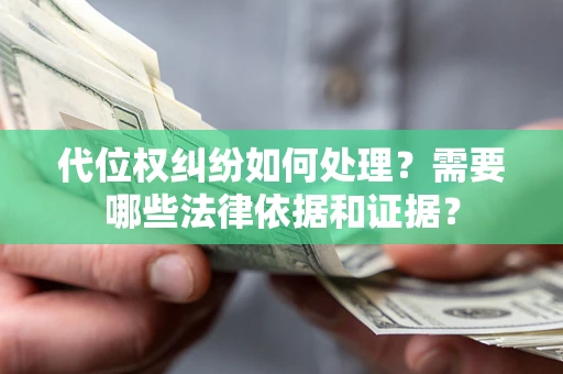 济南代位权纠纷如何处理？需要哪些法律依据和证据？