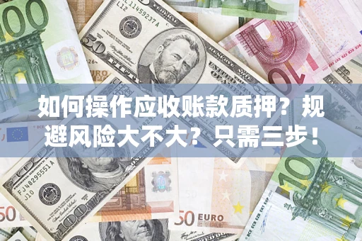 济南如何操作应收账款质押？规避风险大不大？只需三步！