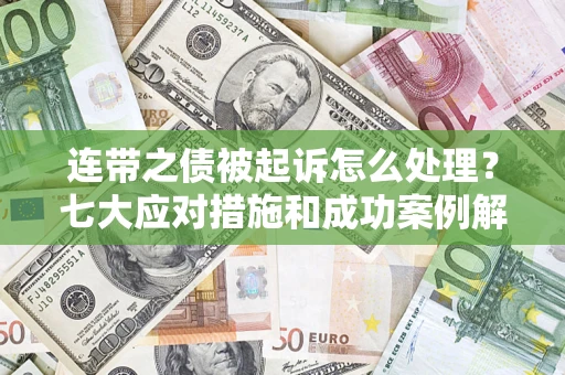 济南连带之债被起诉怎么处理？七大应对措施和成功案例解析