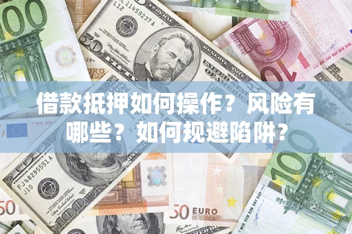 济南借款抵押如何操作?风险有哪些?如何规避陷阱? 济南借款抵押如何操作?风险有哪些?如何规避陷阱?