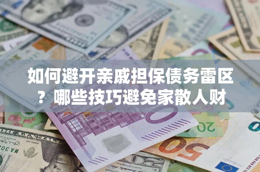济南如何避开亲戚担保债务雷区？哪些技巧避免家散人财