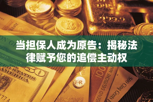 济南当担保人成为原告:揭秘法律赋予您的追偿主动权 济南当担保人成为原告:揭秘法律赋予您的追偿主动权