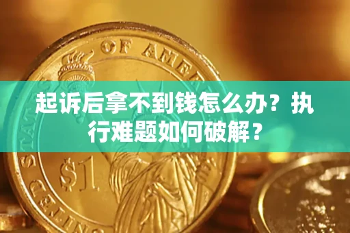 济南起诉后拿不到钱怎么办？执行难题如何破解？