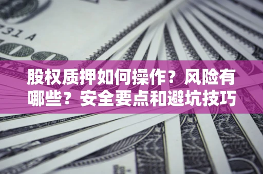 济南股权质押如何操作？风险有哪些？安全要点和避坑技巧？