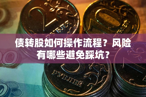 济南债转股如何操作流程?风险有哪些避免踩坑? 济南债转股如何操作流程?风险有哪些避免踩坑?