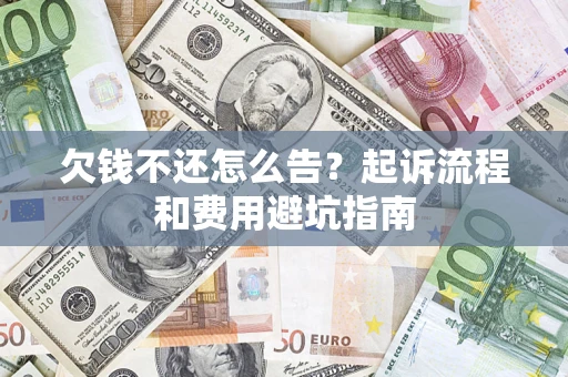 济南欠钱不还怎么告?起诉流程和费用避坑指南 济南欠钱不还怎么告?起诉流程和费用避坑指南