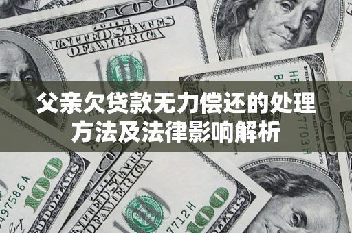 济南父亲欠贷款无力偿还的处理方法及法律影响解析