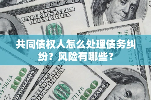 济南共同债权人怎么处理债务纠纷？风险有哪些？
