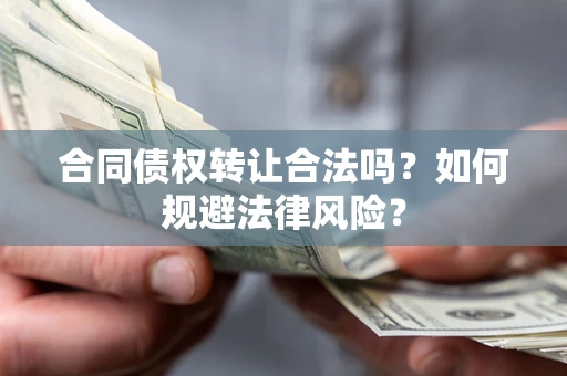 济南合同债权转让合法吗？如何规避法律风险？