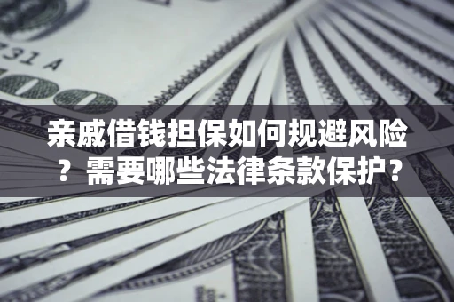 济南亲戚借钱担保如何规避风险？需要哪些法律条款保护？