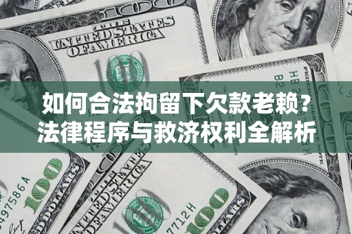 济南如何合法拘留下欠款老赖？法律程序与救济权利全解析