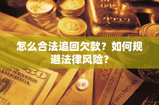 济南怎么合法追回欠款？如何规避法律风险？