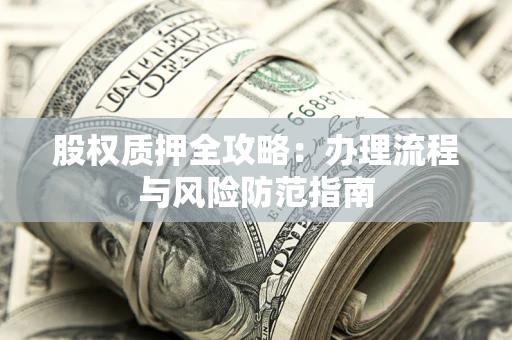 济南股权质押全攻略：办理流程与风险防范指南