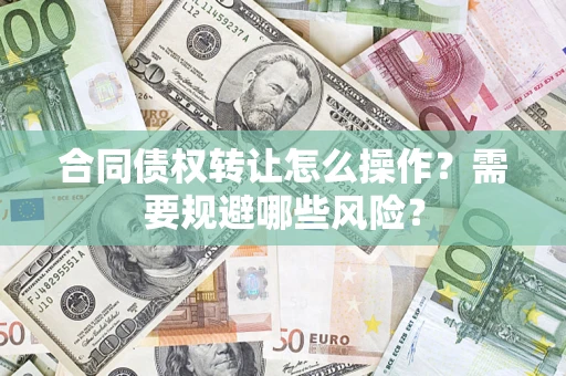 济南合同债权转让怎么操作？需要规避哪些风险？