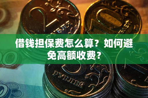 济南借钱担保费怎么算？如何避免高额收费？